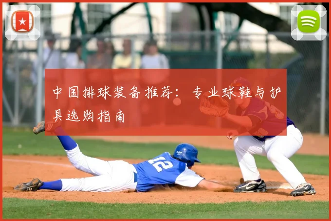 中国排球装备推荐:专业球鞋与护具选购指南