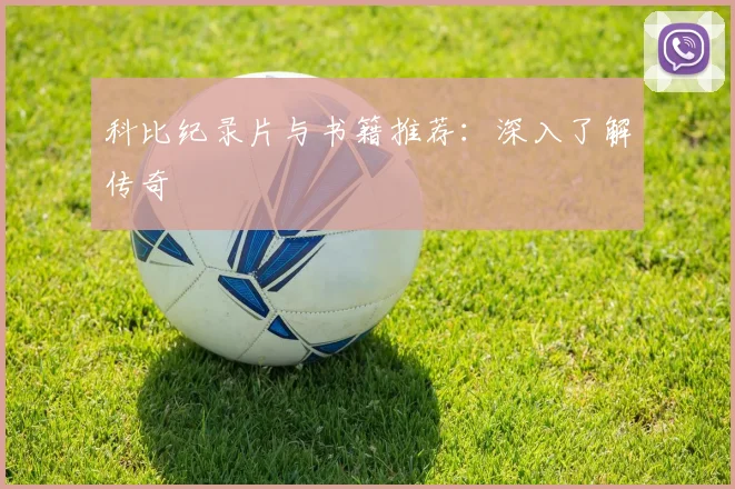 科比纪录片与书籍推荐:深入了解传奇