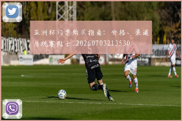 亚洲杯门票购买指南:价格、渠道与观赛贴士_20260703213530