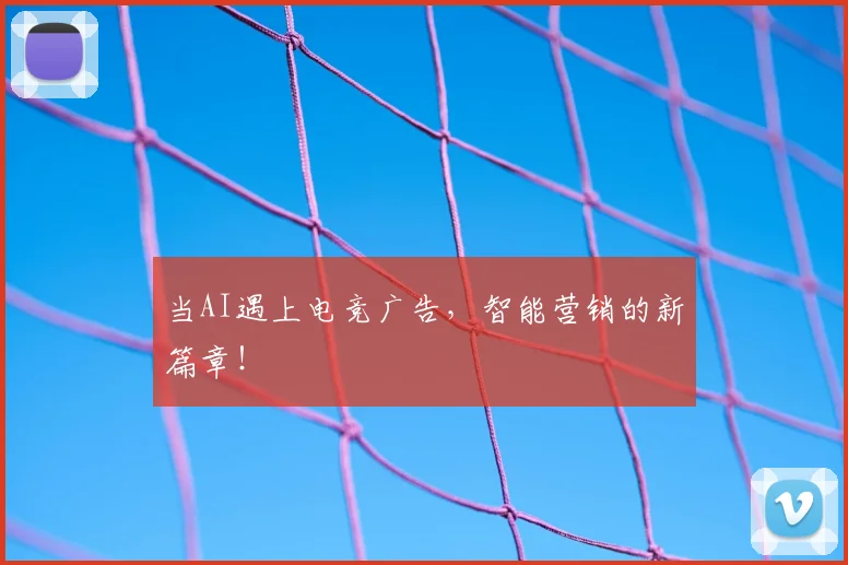 当AI遇上电竞广告,智能营销的新篇章!