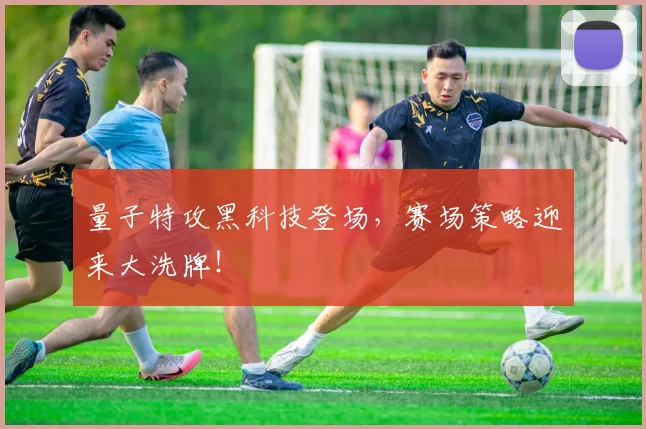 量子特攻黑科技登场,赛场策略迎来大洗牌!
