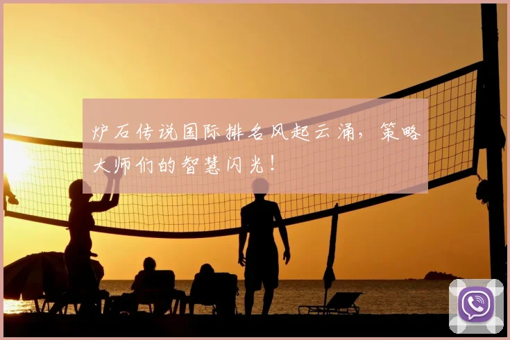 炉石传说国际排名风起云涌,策略大师们的智慧闪光!