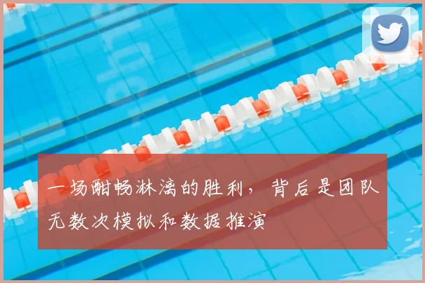 一场酣畅淋漓的胜利,背后是团队无数次模拟和数据推演