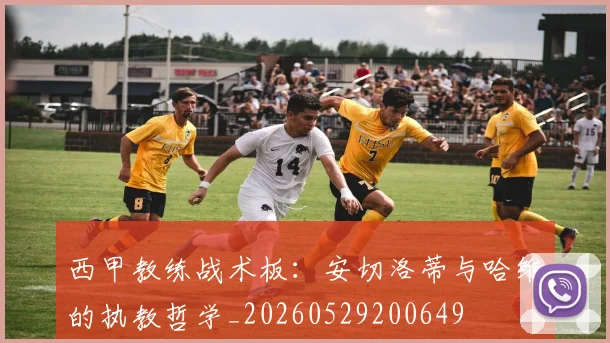 西甲教练战术板:安切洛蒂与哈维的执教哲学_20260529200649