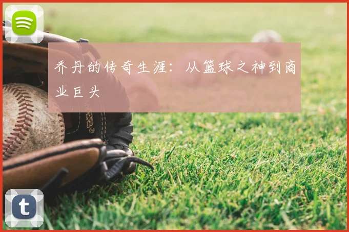 乔丹的传奇生涯:从篮球之神到商业巨头