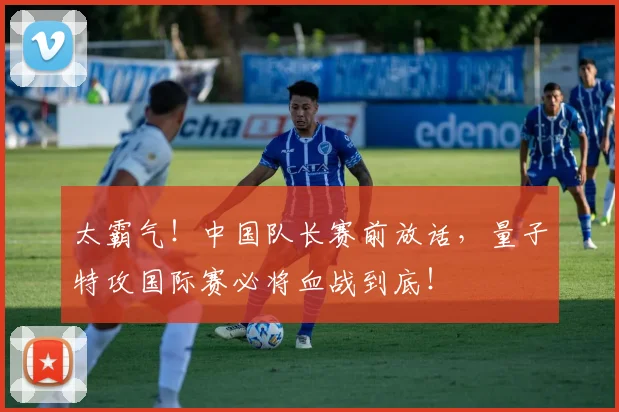太霸气!中国队长赛前放话,量子特攻国际赛必将血战到底!