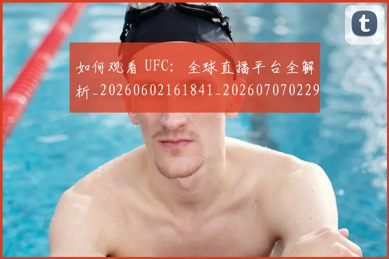 如何观看 UFC:全球直播平台全解析_20260602161841_20260707022917