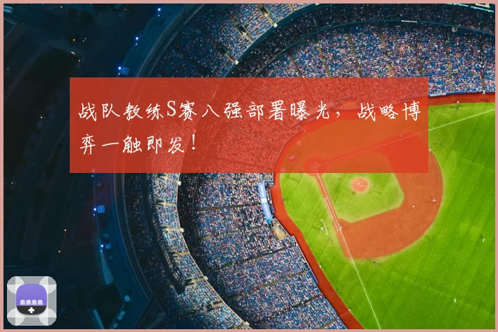 战队教练S赛八强部署曝光,战略博弈一触即发!