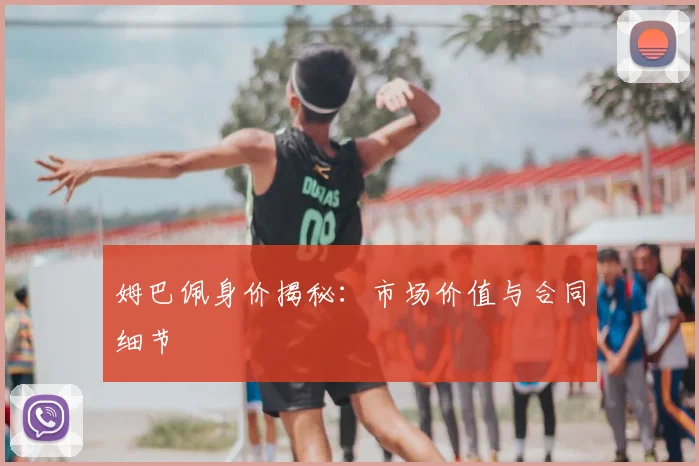 姆巴佩身价揭秘:市场价值与合同细节