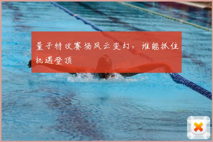 量子特攻赛场风云变幻,谁能抓住机遇登顶
