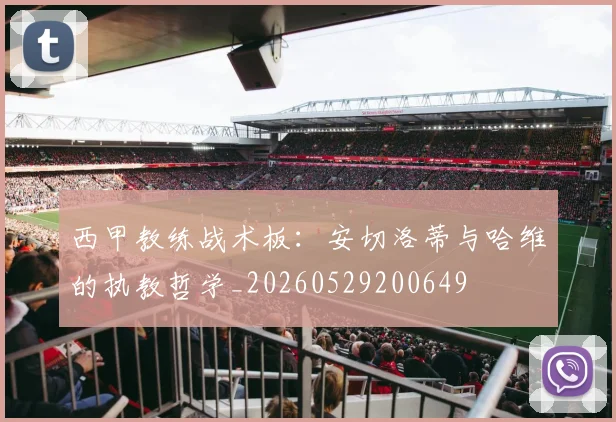 西甲教练战术板:安切洛蒂与哈维的执教哲学_20260529200649