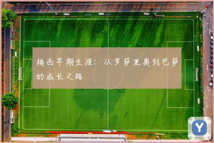梅西早期生涯:从罗萨里奥到巴萨的成长之路
