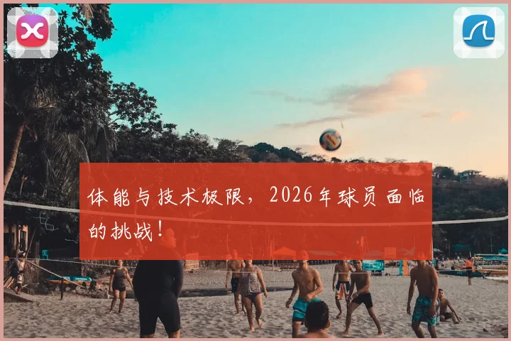 体能与技术极限,2026年球员面临的挑战!