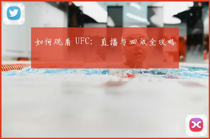 如何观看 UFC:直播与回放全攻略