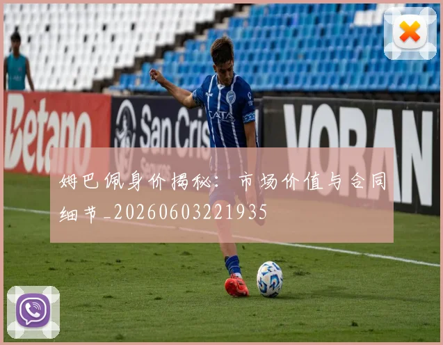 姆巴佩身价揭秘:市场价值与合同细节_20260603221935