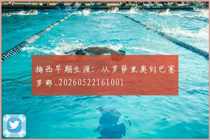 梅西早期生涯:从罗萨里奥到巴塞罗那_20260522161001