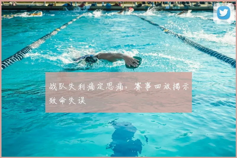 战队失利痛定思痛，赛事回放揭示致命失误