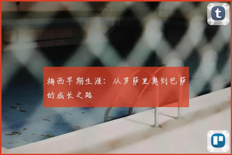 梅西早期生涯：从罗萨里奥到巴萨的成长之路