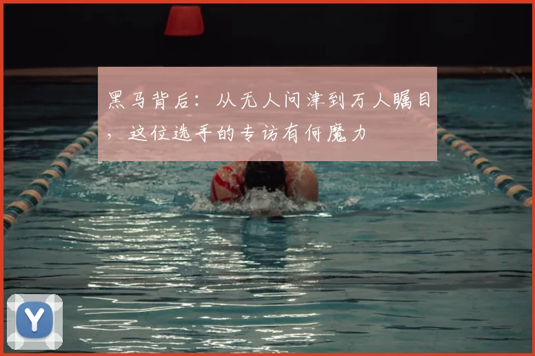 黑马背后:从无人问津到万人瞩目,这位选手的专访有何魔力
