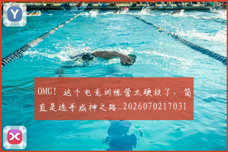 OMG!这个电竞训练营太硬核了,简直是选手成神之路_20260702170317
